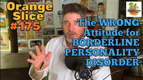Orange Slice 175: The WRONG Attitude for BORDERLINE PERSONALITY DISORDER