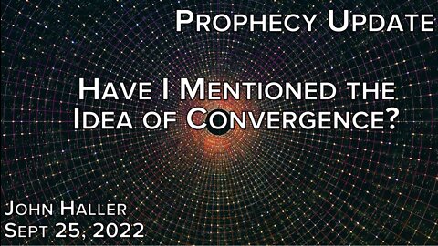 2022 09 25 John Haller's Prophecy Update "Have I Mentioned the Idea of Convergence?"