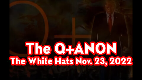 The Q+ANON - The White Hats Nov. 23, 2022