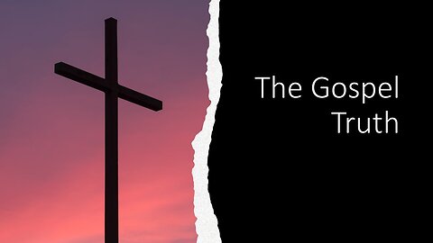 May 28, 2023 - "The Gospel Truth" - Selected Scriptures