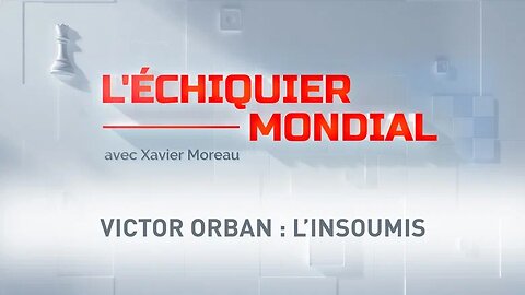 L'Echiquier Mondial - Victor Orban : l’insoumis