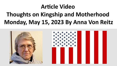 Article Video - Thoughts on Kingship and Motherhood - Monday, May 15, 2023 By Anna Von Reitz