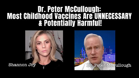 Dr. Peter McCullough: Most Childhood Vaccines Are UNNECESSARY & Potentially Harmful!