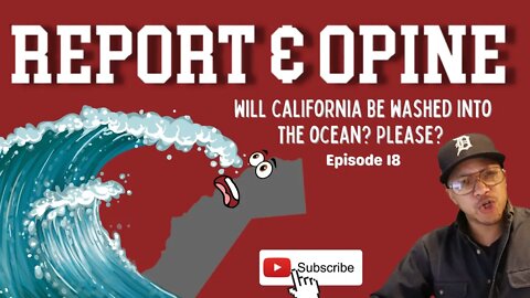 Will California be washed into the ocean? Please? | Report & Opine Ep18