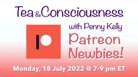 RECORDING [18 July 2022] PATREON NEWBIES!! Tea & Consciousness with Penny Kelly