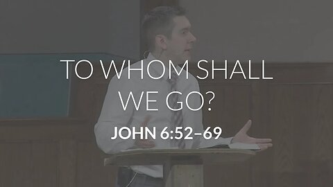 To Whom Shall We Go? (John 6:52-69)