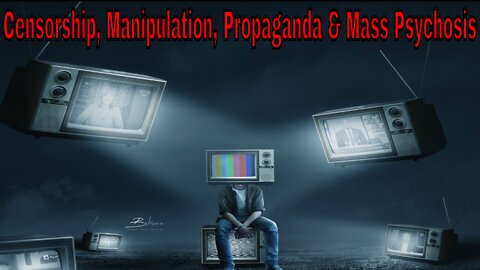 Censorship, Manipulation, Propaganda & Mass Psychosis