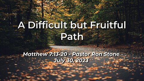 2023-07-30 - A Difficult but Fruitful Path (Matthew 7:13-20) - Pastor Ron