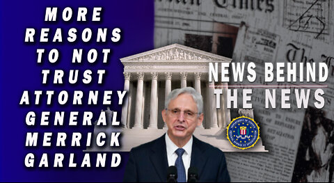 More Reasons Not to Trust Attorney General Merrick Garland | NEWS BEHIND THE NEWS May 19th, 2022