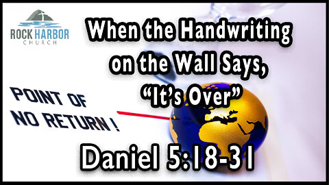 4-3-22 - Sunday Sermon - When the Handwriting on the Wall Says, "It's Over" Daniel 5:18-31