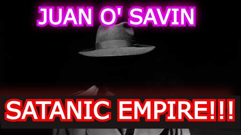 JUAN O' SAVIN REUPLOAD - SATANIC EMPIRE!!!