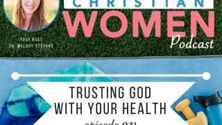 Health Christian Women Podcast- Episode 031: Trusting God With Your Health