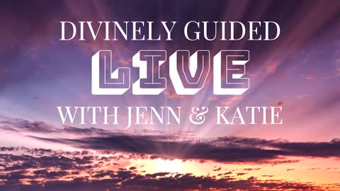 Divinely Guided Live With Jenn and Katie - 06/09/2022