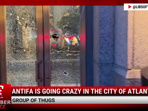 Watch This: Antifa Is Going CRAZY In The City Of Atlanta