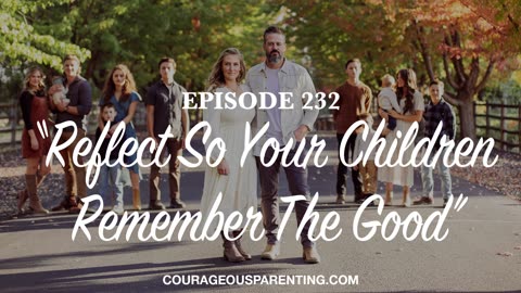 Episode 232 - "Reflect So Your Children Remember The Good”