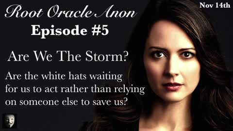 Root Oracle Anon - E5: Are We The Storm? Are The White Hats Waiting For Us To Act?