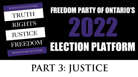 Freedom Party of Ontario's 2022 Election Platform (video 4 of 6): Part 3 - Justice