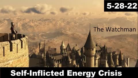 Self-Inflicted Energy Crisis | The Watchman 5-28-22