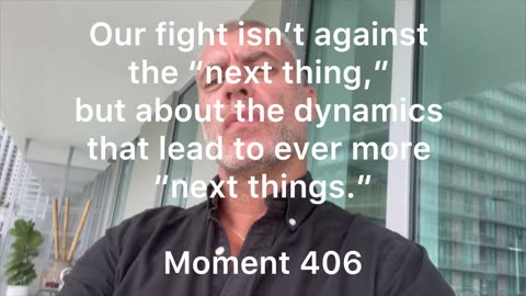 Our fight isn't against the "next thing,” but about the ever more "next things.” Moment 406