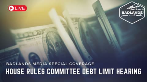 Badlands Media Live Coverage - House Rules Committee Debt Limit Hearing - 3PM EDT